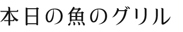 本日の魚のグリル