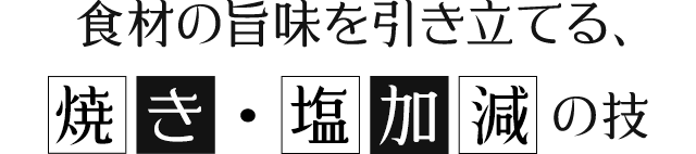 食材の旨味を引き立てる、焼き・塩加減の技