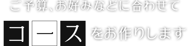 ご予算、お好みなどに合わせてコースをお作りします